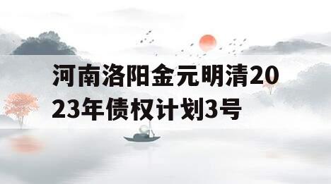 河南洛阳金元明清2023年债权计划3号