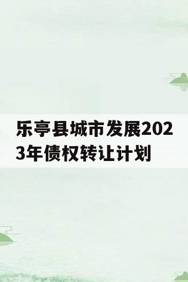 乐亭县城市发展2023年债权转让计划