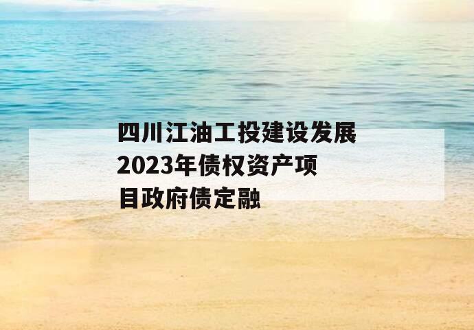 四川江油工投建设发展2023年债权资产项目政府债定融