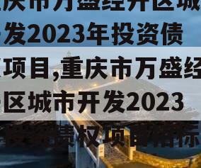 重庆市万盛经开区城市开发2023年投资债权项目,重庆市万盛经开区城市开发2023年投资债权项目招标公告
