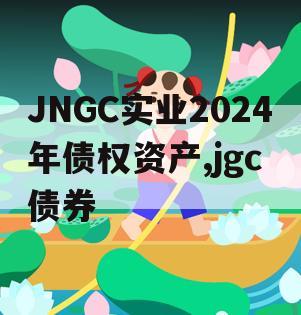 JNGC实业2024年债权资产,jgc 债券