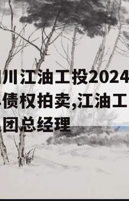 四川江油工投2024年债权拍卖,江油工投集团总经理