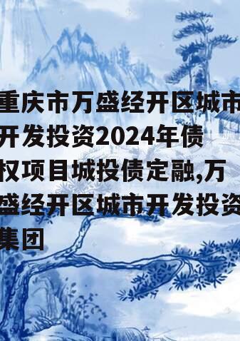 重庆市万盛经开区城市开发投资2024年债权项目城投债定融,万盛经开区城市开发投资集团