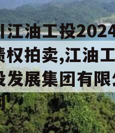 四川江油工投2024年债权拍卖,江油工投建设发展集团有限公司官网