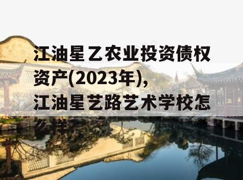 江油星乙农业投资债权资产(2023年),江油星艺路艺术学校怎么样?