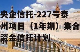 央企信托-227号泰州项目（1年期）集合资金信托计划