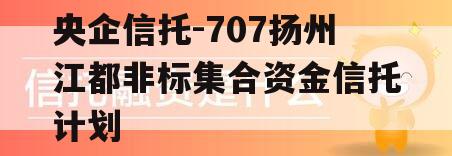 央企信托-707扬州江都非标集合资金信托计划