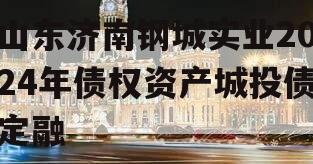山东济南钢城实业2024年债权资产城投债定融