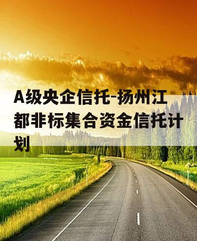 A级央企信托-扬州江都非标集合资金信托计划