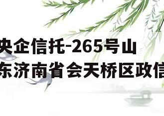 央企信托-265号山东济南省会天桥区政信