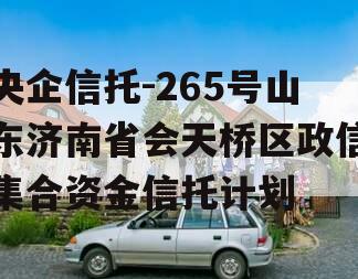 央企信托-265号山东济南省会天桥区政信集合资金信托计划