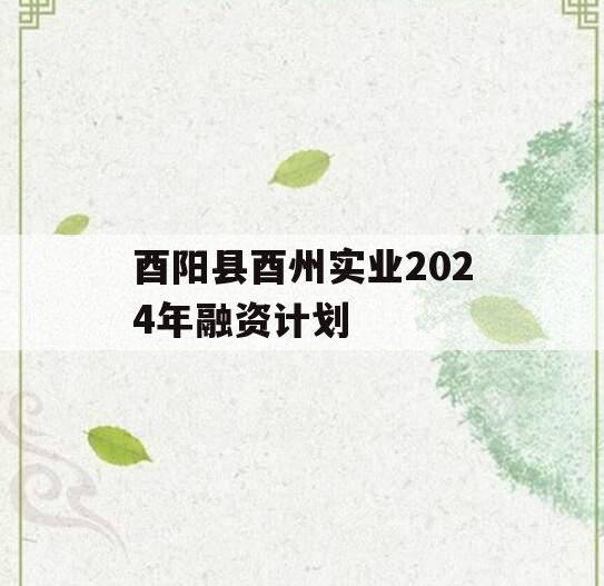 酉阳县酉州实业2024年融资计划