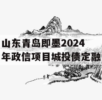山东青岛即墨2024年政信项目城投债定融