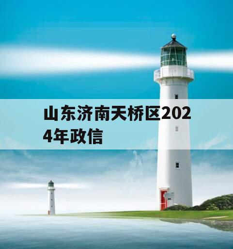 山东济南天桥区2024年政信