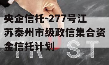 央企信托-277号江苏泰州市级政信集合资金信托计划