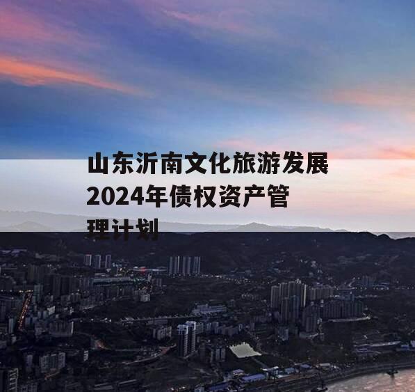 山东沂南文化旅游发展2024年债权资产管理计划