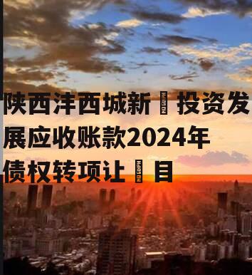 陕西沣西城新‬投资发展应收账款2024年债权转项让‬目