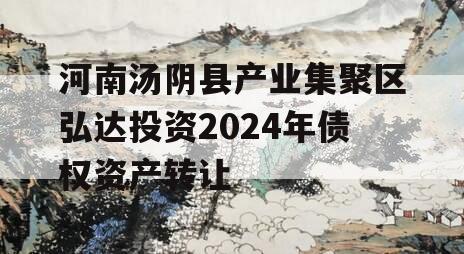 河南汤阴县产业集聚区弘达投资2024年债权资产转让